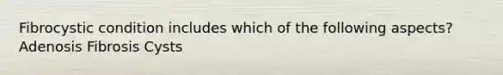 Fibrocystic condition includes which of the following aspects? Adenosis Fibrosis Cysts