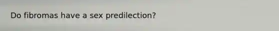 Do fibromas have a sex predilection?