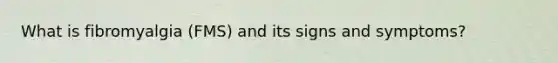 What is fibromyalgia (FMS) and its signs and symptoms?