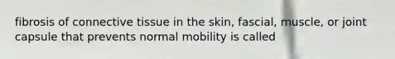 fibrosis of connective tissue in the skin, fascial, muscle, or joint capsule that prevents normal mobility is called