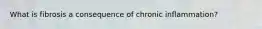 What is fibrosis a consequence of chronic inflammation?