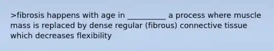 >fibrosis happens with age in __________ a process where muscle mass is replaced by dense regular (fibrous) connective tissue which decreases flexibility