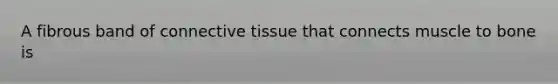 A fibrous band of connective tissue that connects muscle to bone is