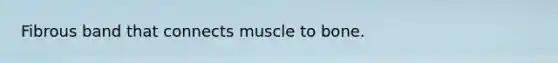 Fibrous band that connects muscle to bone.