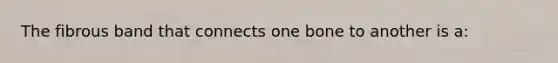 The fibrous band that connects one bone to another is a: