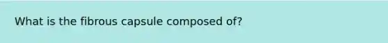 What is the fibrous capsule composed of?