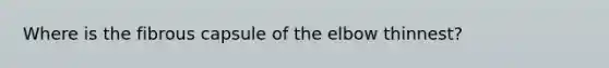 Where is the fibrous capsule of the elbow thinnest?