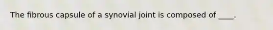 The fibrous capsule of a synovial joint is composed of ____.