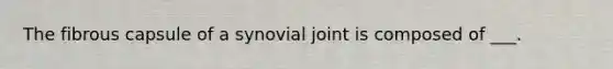 The fibrous capsule of a synovial joint is composed of ___.