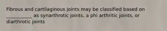 Fibrous and cartilaginous joints may be classified based on ___________ as synarthrotic joints, a phi arthritic joints, or diarthrotic joints