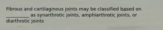 Fibrous and cartilaginous joints may be classified based on __________ as synarthrotic joints, amphiarthrotic joints, or diarthrotic joints