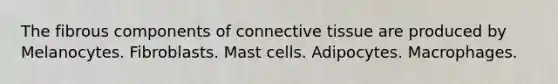 The fibrous components of <a href='https://www.questionai.com/knowledge/kYDr0DHyc8-connective-tissue' class='anchor-knowledge'>connective tissue</a> are produced by Melanocytes. Fibroblasts. Mast cells. Adipocytes. Macrophages.