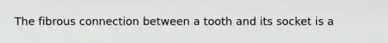 The fibrous connection between a tooth and its socket is a