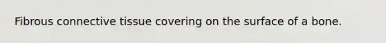 Fibrous <a href='https://www.questionai.com/knowledge/kYDr0DHyc8-connective-tissue' class='anchor-knowledge'>connective tissue</a> covering on the surface of a bone.