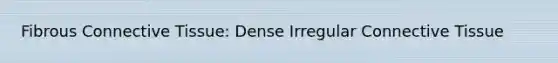Fibrous <a href='https://www.questionai.com/knowledge/kYDr0DHyc8-connective-tissue' class='anchor-knowledge'>connective tissue</a>: Dense Irregular Connective Tissue