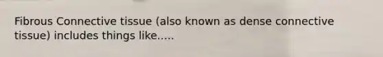 Fibrous Connective tissue (also known as dense connective tissue) includes things like.....