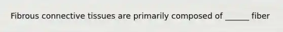 Fibrous <a href='https://www.questionai.com/knowledge/kYDr0DHyc8-connective-tissue' class='anchor-knowledge'>connective tissue</a>s are primarily composed of ______ fiber