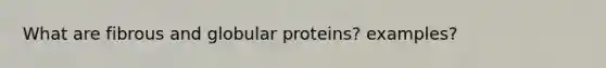 What are fibrous and globular proteins? examples?