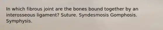 In which fibrous joint are the bones bound together by an interosseous ligament? Suture. Syndesmosis Gomphosis. Symphysis.