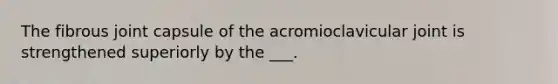 The fibrous joint capsule of the acromioclavicular joint is strengthened superiorly by the ___.