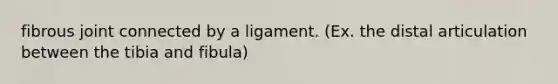 fibrous joint connected by a ligament. (Ex. the distal articulation between the tibia and fibula)