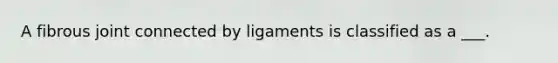 A fibrous joint connected by ligaments is classified as a ___.