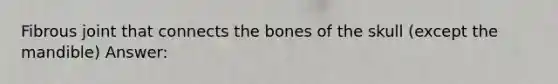 Fibrous joint that connects the bones of the skull (except the mandible) Answer: