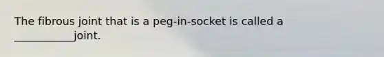 The fibrous joint that is a peg-in-socket is called a ___________joint.