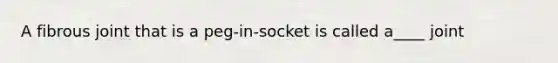 A fibrous joint that is a peg-in-socket is called a____ joint