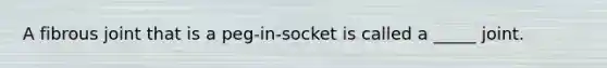 A fibrous joint that is a peg-in-socket is called a _____ joint.