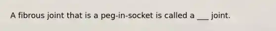 A fibrous joint that is a peg-in-socket is called a ___ joint.