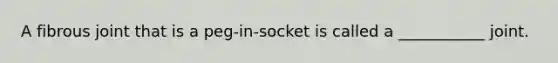 A fibrous joint that is a peg-in-socket is called a ___________ joint.