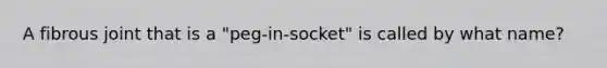 A fibrous joint that is a "peg-in-socket" is called by what name?