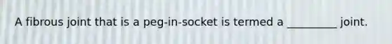 A fibrous joint that is a peg-in-socket is termed a _________ joint.