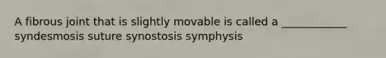 A fibrous joint that is slightly movable is called a ____________ syndesmosis suture synostosis symphysis