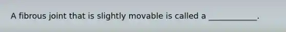 A fibrous joint that is slightly movable is called a ____________.