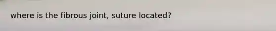 where is the fibrous joint, suture located?