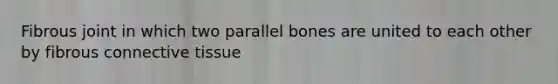 Fibrous joint in which two parallel bones are united to each other by fibrous connective tissue