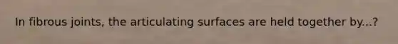 In fibrous joints, the articulating surfaces are held together by...?