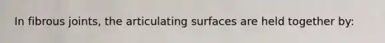 In fibrous joints, the articulating surfaces are held together by: