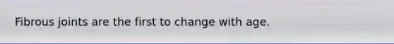 Fibrous joints are the first to change with age.