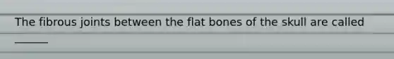 The fibrous joints between the flat bones of the skull are called ______