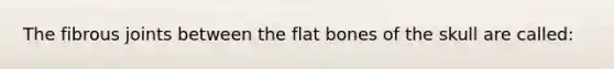 The fibrous joints between the flat bones of the skull are called: