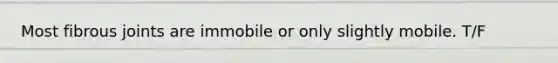 Most fibrous joints are immobile or only slightly mobile. T/F