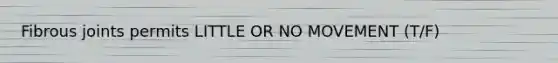 Fibrous joints permits LITTLE OR NO MOVEMENT (T/F)