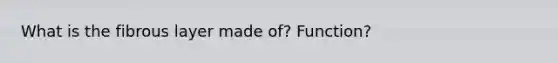 What is the fibrous layer made of? Function?