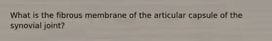What is the fibrous membrane of the articular capsule of the synovial joint?