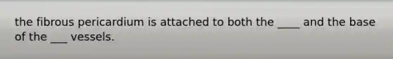 the fibrous pericardium is attached to both the ____ and the base of the ___ vessels.