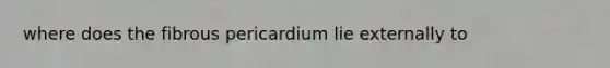 where does the fibrous pericardium lie externally to