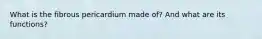 What is the fibrous pericardium made of? And what are its functions?